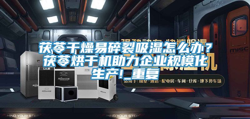 茯苓干燥易碎裂吸濕怎么辦？茯苓烘干機助力企業(yè)規(guī)模化生產(chǎn)!_重復(fù)