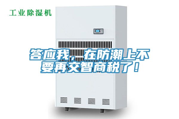 答應(yīng)我，在防潮上不要再交智商稅了！