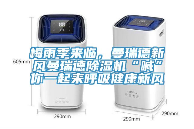 梅雨季來臨，曼瑞德新風(fēng)曼瑞德除濕機“喊”你一起來呼吸健康新風(fēng)