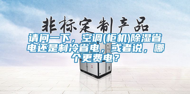請(qǐng)問一下，空調(diào)(柜機(jī))除濕省電還是制冷省電，或者說，哪個(gè)更費(fèi)電？
