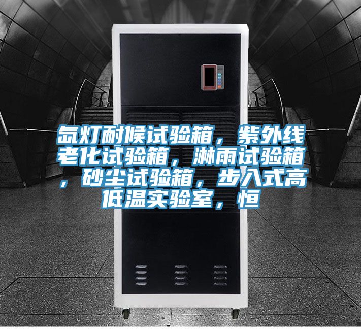 氙燈耐候試驗箱，紫外線老化試驗箱，淋雨試驗箱，砂塵試驗箱，步入式高低溫實驗室，恒