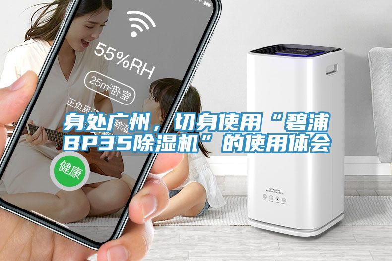 身處廣州，切身使用“碧浦BP35除濕機(jī)”的使用體會(huì)