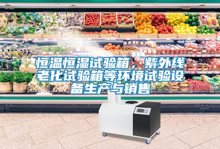 恒溫恒濕試驗箱，紫外線老化試驗箱等環(huán)境試驗設(shè)備生產(chǎn)與銷售