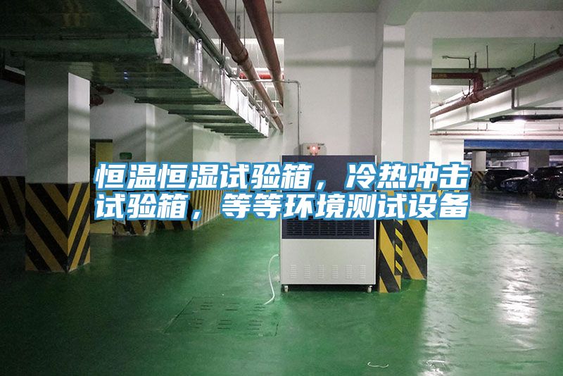 恒溫恒濕試驗箱，冷熱沖擊試驗箱，等等環(huán)境測試設(shè)備