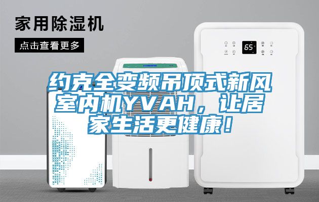 約克全變頻吊頂式新風(fēng)室內(nèi)機(jī)YVAH，讓居家生活更健康！