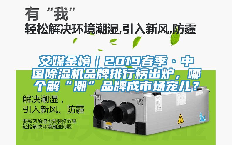 艾媒金榜｜2019春季·中國除濕機品牌排行榜出爐，哪個解“潮”品牌成市場寵兒？