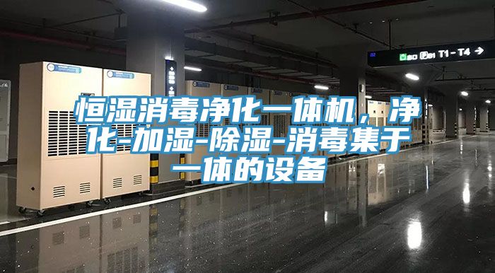 恒濕消毒凈化一體機，凈化-加濕-除濕-消毒集于一體的設(shè)備