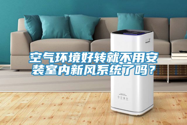 空氣環(huán)境好轉(zhuǎn)就不用安裝室內(nèi)新風(fēng)系統(tǒng)了嗎？
