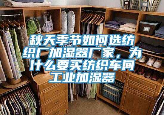 秋天季節(jié)如何選紡織廠加濕器廠家，為什么要買紡織車間工業(yè)加濕器