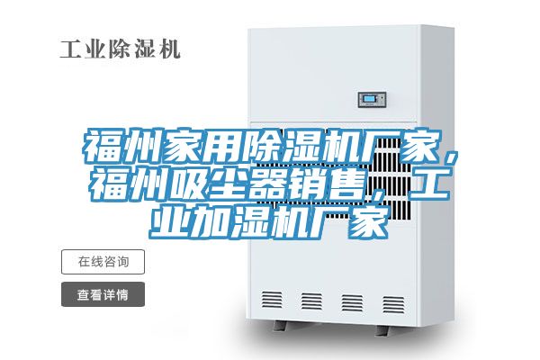 福州家用除濕機(jī)廠家，福州吸塵器銷(xiāo)售，工業(yè)加濕機(jī)廠家