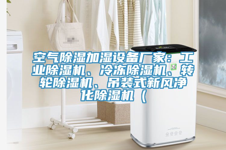 空氣除濕加濕設(shè)備廠家：工業(yè)除濕機、冷凍除濕機、轉(zhuǎn)輪除濕機、吊裝式新風凈化除濕機（