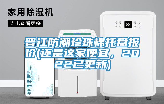晉江防潮珍珠棉托盤報價(還是這家便宜，2022已更新)