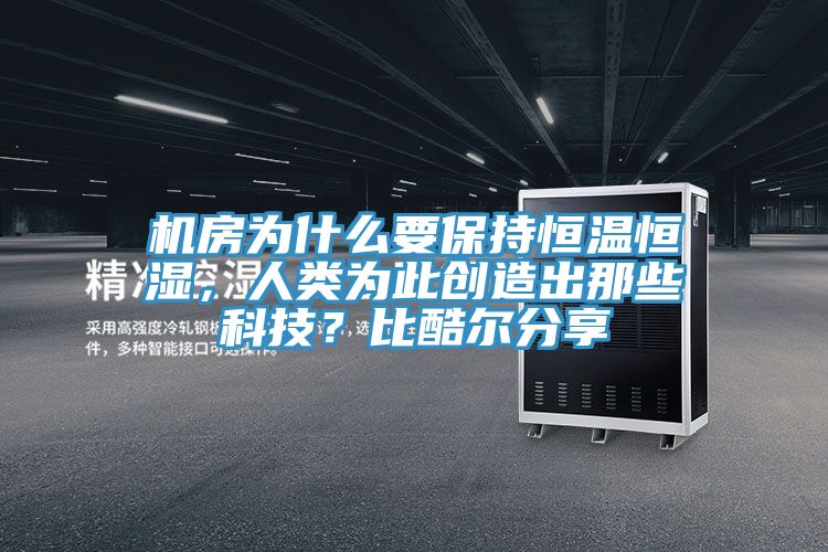 機(jī)房為什么要保持恒溫恒濕，人類為此創(chuàng)造出那些科技？比酷爾分享
