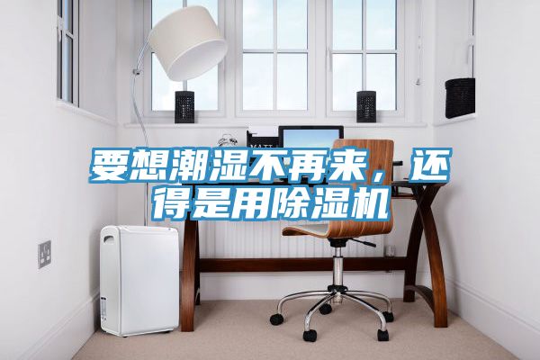要想潮濕不再來，還得是用除濕機