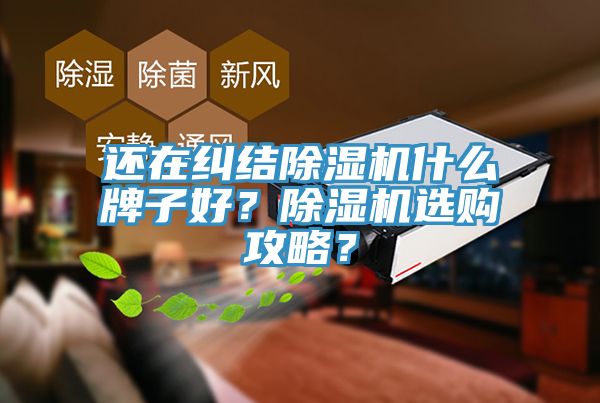 還在糾結(jié)除濕機什么牌子好？除濕機選購攻略？