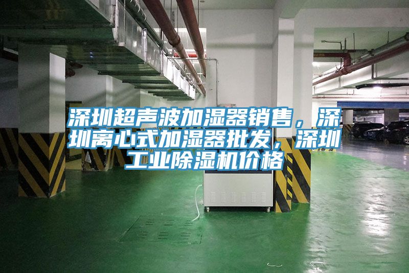 深圳超聲波加濕器銷售，深圳離心式加濕器批發(fā)，深圳工業(yè)除濕機(jī)價(jià)格