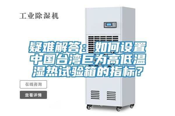 疑難解答：如何設(shè)置中國(guó)臺(tái)灣巨為高低溫濕熱試驗(yàn)箱的指標(biāo)？