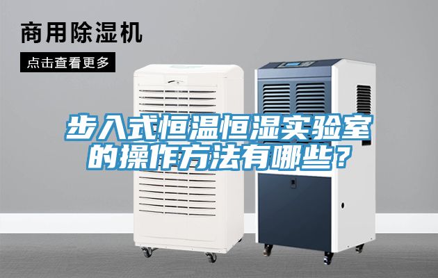 步入式恒溫恒濕實(shí)驗(yàn)室的操作方法有哪些？