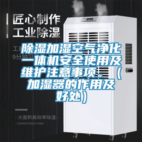 除濕加濕空氣凈化一體機(jī)安全使用及維護(hù)注意事項(xiàng)。（加濕器的作用及好處）