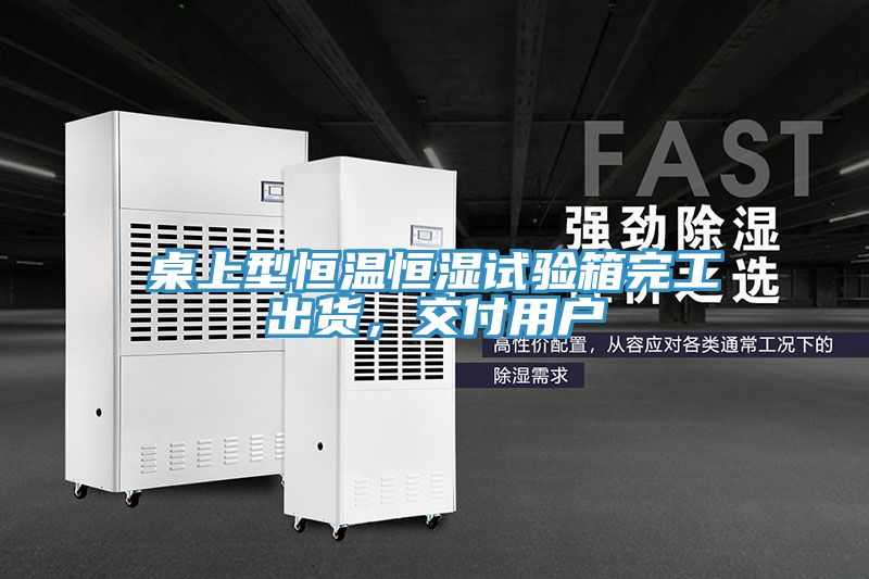 桌上型恒溫恒濕試驗(yàn)箱完工出貨，交付用戶