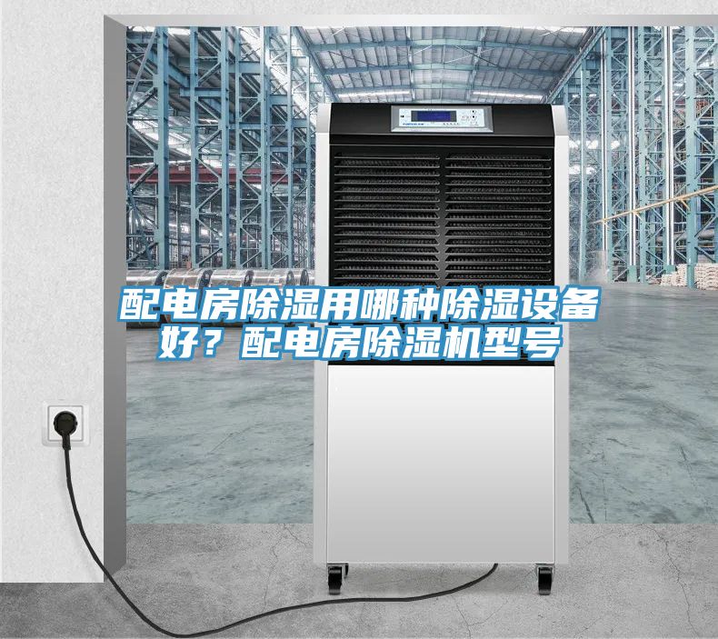 配電房除濕用哪種除濕設(shè)備好？配電房除濕機型號