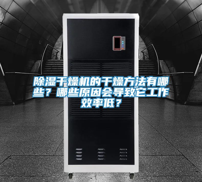 除濕干燥機的干燥方法有哪些？哪些原因會導(dǎo)致它工作效率低？