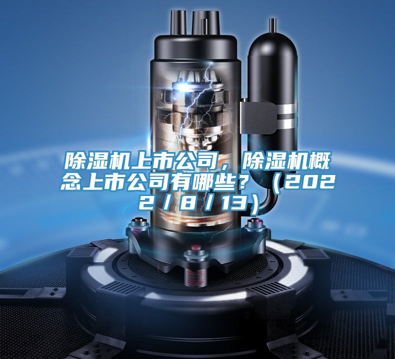 除濕機(jī)上市公司，除濕機(jī)概念上市公司有哪些？（2022／8／13）