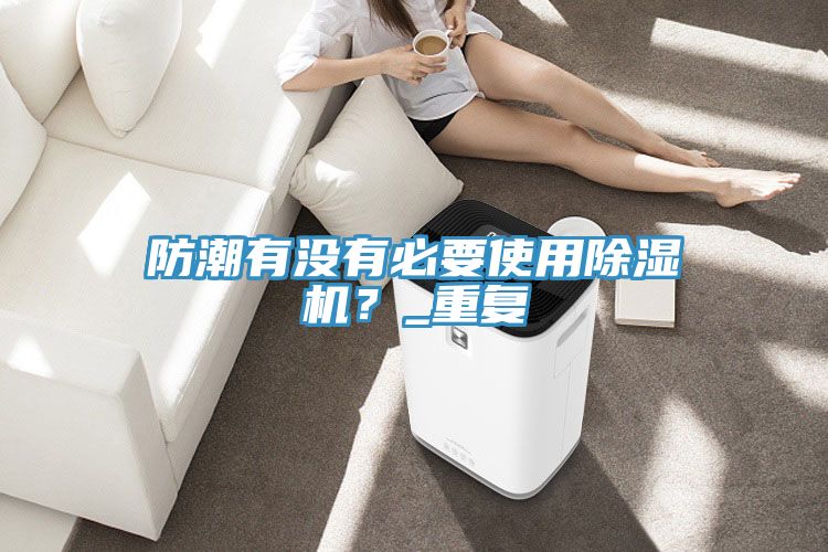 防潮有沒有必要使用除濕機(jī)？_重復(fù)