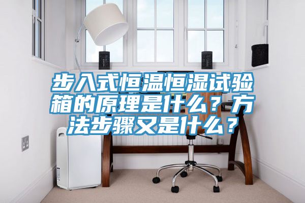 步入式恒溫恒濕試驗(yàn)箱的原理是什么？方法步驟又是什么？