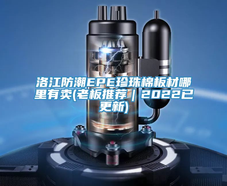 洛江防潮EPE珍珠棉板材哪里有賣(mài)(老板推薦｜2022已更新)