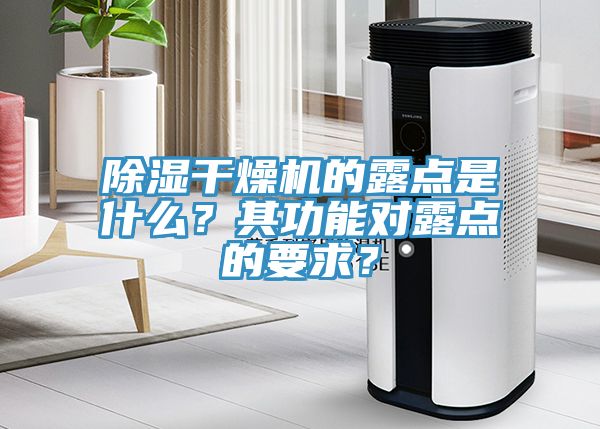 除濕干燥機(jī)的露點(diǎn)是什么？其功能對露點(diǎn)的要求？