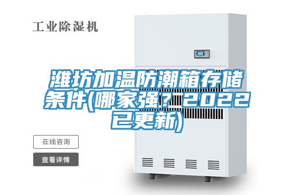 濰坊加溫防潮箱存儲條件(哪家強？2022已更新)