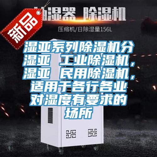 濕亞系列除濕機(jī)分濕亞 工業(yè)除濕機(jī)，濕亞 民用除濕機(jī)，適用于各行各業(yè)對(duì)濕度有要求的場(chǎng)所