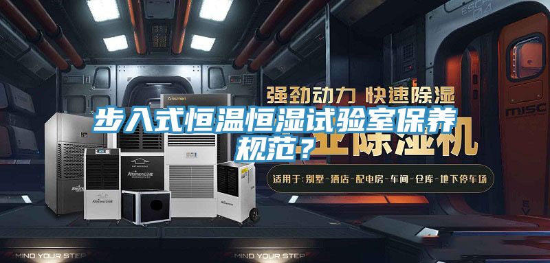 步入式恒溫恒濕試驗(yàn)室保養(yǎng)規(guī)范？