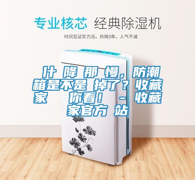 為什麼降濕那麼慢，防潮箱是不是壞掉了？收藏家實(shí)測(cè)給你看！ - 收藏家官方網(wǎng)站