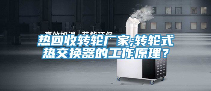 熱回收轉(zhuǎn)輪廠家;轉(zhuǎn)輪式熱交換器的工作原理？