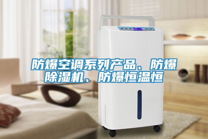 防爆空調系列產品、防爆除濕機、防爆恒溫恒