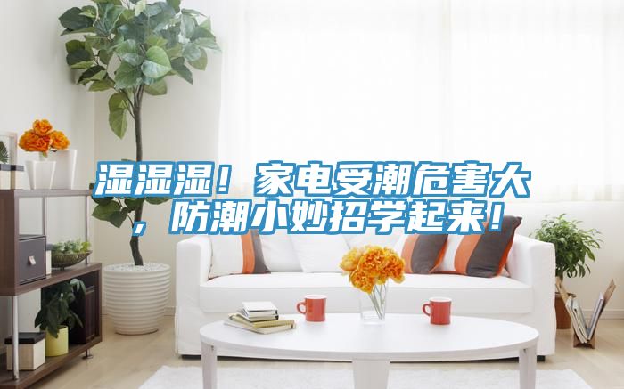 濕濕濕！家電受潮危害大，防潮小妙招學(xué)起來(lái)！