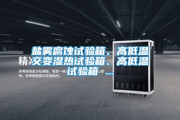 鹽霧腐蝕試驗(yàn)箱、高低溫交變濕熱試驗(yàn)箱、高低溫試驗(yàn)箱 ...