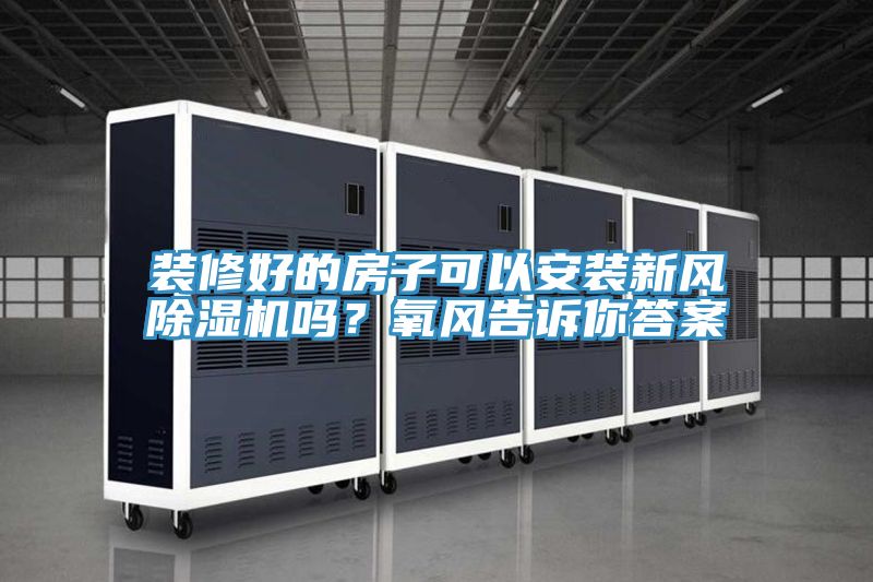 裝修好的房子可以安裝新風(fēng)除濕機(jī)嗎？氧風(fēng)告訴你答案