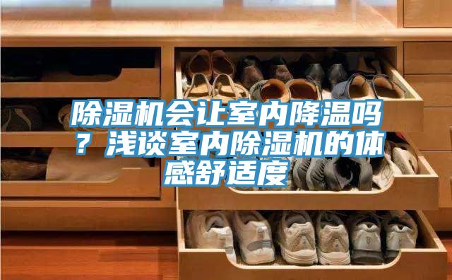 除濕機(jī)會(huì)讓室內(nèi)降溫嗎？淺談室內(nèi)除濕機(jī)的體感舒適度