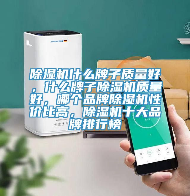 除濕機什么牌子質(zhì)量好，什么牌子除濕機質(zhì)量好，哪個品牌除濕機性價比高，除濕機十大品牌排行榜