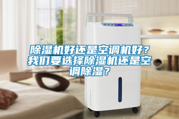 除濕機(jī)好還是空調(diào)機(jī)好？我們要選擇除濕機(jī)還是空調(diào)除濕？