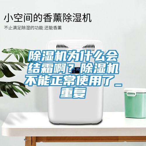 除濕機為什么會結(jié)霜啊？除濕機不能正常使用了_重復