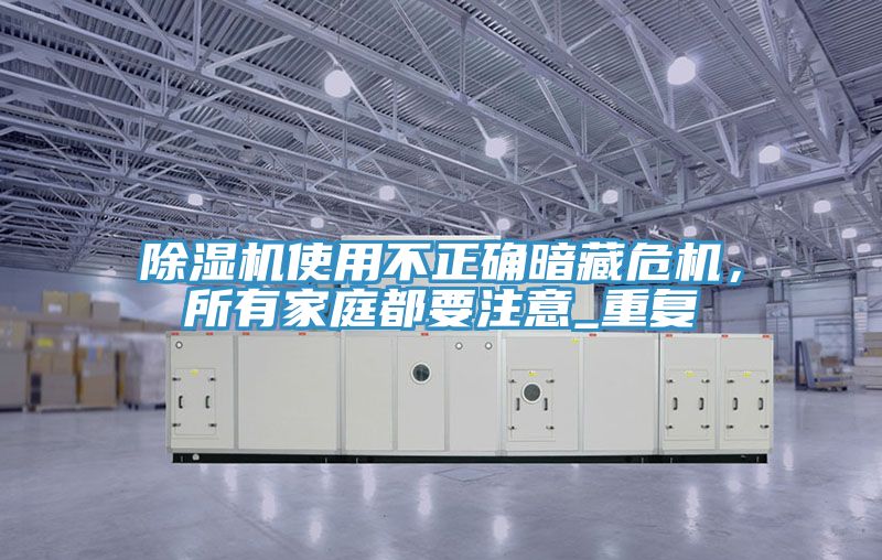 除濕機(jī)使用不正確暗藏危機(jī)，所有家庭都要注意_重復(fù)