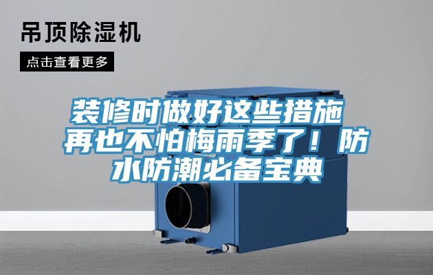 裝修時(shí)做好這些措施 再也不怕梅雨季了！防水防潮必備寶典