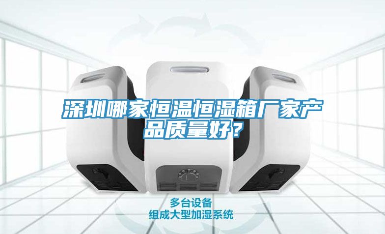 深圳哪家恒溫恒濕箱廠家產品質量好？