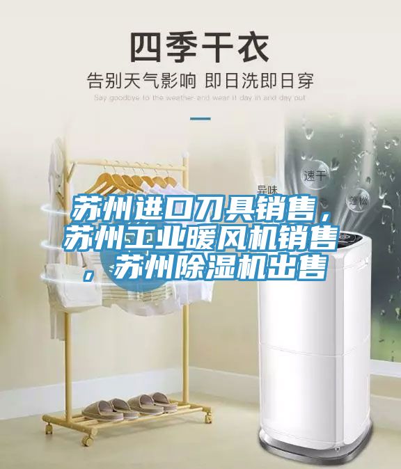 蘇州進口刀具銷售，蘇州工業(yè)暖風機銷售，蘇州除濕機出售