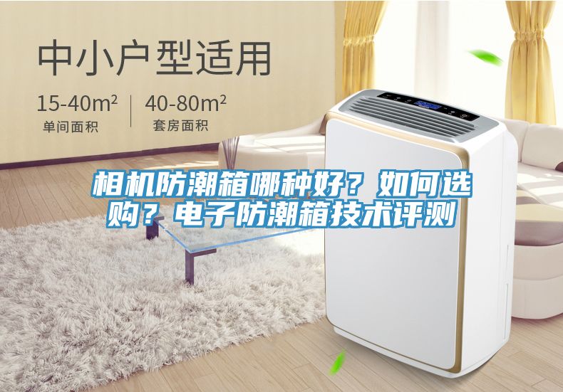 相機(jī)防潮箱哪種好？如何選購？電子防潮箱技術(shù)評測