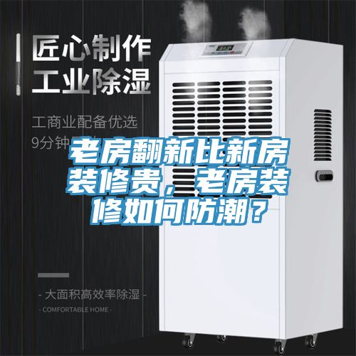 老房翻新比新房裝修貴，老房裝修如何防潮？